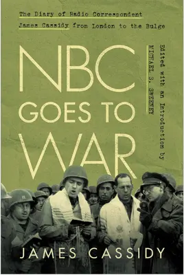 Az NBC háborúba vonul: James Cassidy rádiós tudósító naplója Londontól az Ardennekig - NBC Goes to War: The Diary of Radio Correspondent James Cassidy from London to the Bulge