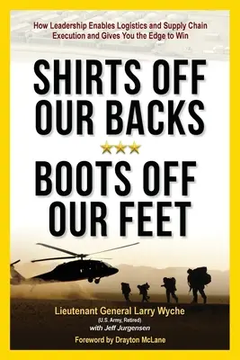 Shirts Off Our Backs, Boots Off Our Feet: How Leadership Enables Logistics and Supply Chain Execution and Gives You Gives the Edge to Win (Hogyan teszi lehetővé a vezetés a logisztikai és ellátási lánc végrehajtását, és hogyan szerezhet előnyt a győzelemhez? - Shirts Off Our Backs, Boots Off Our Feet: How Leadership Enables Logistics and Supply Chain Execution and Gives You the Edge to Win