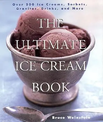 The Ultimate Ice Cream Book: Több mint 500 fagylalt, szörbet, granita, ital és még sok más fagylalt - The Ultimate Ice Cream Book: Over 500 Ice Creams, Sorbets, Granitas, Drinks, and More