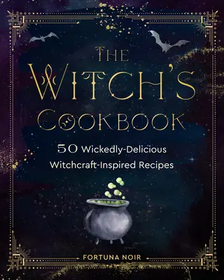 A boszorkány szakácskönyve: 50 gonoszul finom boszorkányos ihletésű recept - The Witch's Cookbook: 50 Wickedly Delicious Witchcraft-Inspired Recipes