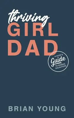 Gyarapodó lány apuka: A Dude's Guide to Raising Daughters - Thriving Girl Dad: A Dude's Guide to Raising Daughters