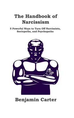 A nárcizmus kézikönyve: 5 hatékony módszer a nárcisztikusok, szociopaták és pszichopaták kikapcsolására - The Handbook of Narcissism: 5 Powerful Ways to Turn Off Narcissists, Sociopaths, and Psychopaths