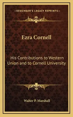 Ezra Cornell: hozzájárulása a Western Unionhoz és a Cornell Egyetemhez - Ezra Cornell: His Contributions to Western Union and to Cornell University