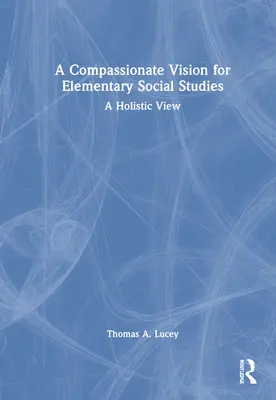 A Compassionate Vision for Elementary Social Studies: Holisztikus szemlélet - A Compassionate Vision for Elementary Social Studies: A Holistic View