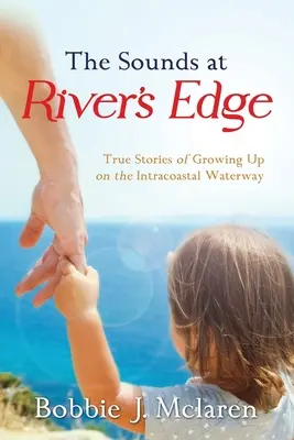 The Sounds at River's Edge: True Stories of Growing Up on the Intracoastal Waterway (A folyó peremének hangjai: Igaz történetek a tengerparti vízi úton való felnőtté válásról) - The Sounds at River's Edge: True Stories of Growing Up on the Intracoastal Waterway