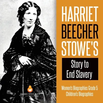 Harriet Beecher Stowe története a rabszolgaság megszüntetéséért Női életrajzok 5. osztály Gyermekéletrajzok - Harriet Beecher Stowe's Story to End Slavery Women's Biographies Grade 5 Children's Biographies