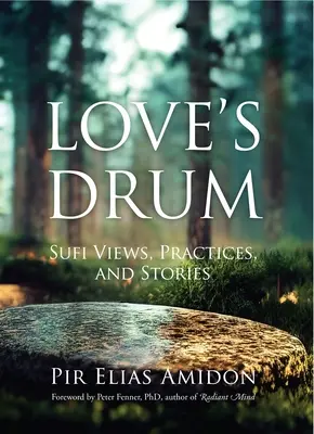 A szeretet dobja: Szufi nézetek, gyakorlatok és történetek - Love's Drum: Sufi Views, Practices, and Stories