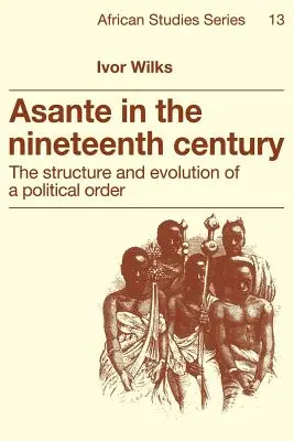 Asante a tizenkilencedik században: Egy politikai rend felépítése és fejlődése - Asante in the Nineteenth Century: The Structure and Evolution of a Political Order