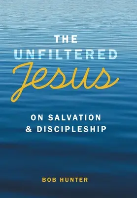 A szűretlen Jézus az üdvösségről és a tanítványságról - The Unfiltered Jesus on Salvation & Discipleship