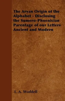 Az ábécé árja eredete - Az ókori és modern betűink sumér-föníciai származásának feltárása - The Aryan Origin of the Alphabet - Disclosing the Sumero-Phoenician Parentage of Our Letters Ancient and Modern