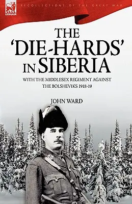 A szibériai „kemény diákság”: A Middlesex-ezreddel a bolsevikok ellen 1918-19-ben - The 'Die-Hards' in Siberia: With the Middlesex Regiment Against the Bolsheviks 1918-19