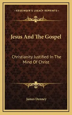 Jézus és az evangélium: A Krisztus elméjében megigazult kereszténység - Jesus And The Gospel: Christianity Justified In The Mind Of Christ