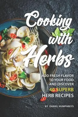Főzés gyógynövényekkel: 40 kiváló gyógynövényrecept: Friss ízt ad az ételekhez és fedezzen fel 40 kiváló gyógynövényreceptet. - Cooking with Herbs: Add Fresh Flavor to Your Food and Discover 40 Superb Herb Recipes