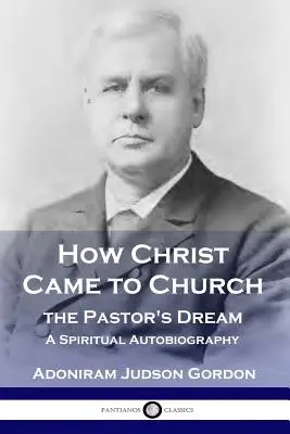 Hogyan jött Krisztus a gyülekezetbe: A lelkész álma: Egy lelki önéletrajz - How Christ Came to Church: the Pastor's Dream: A Spiritual Autobiography