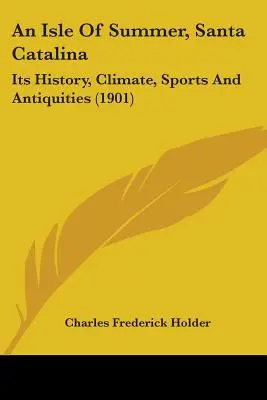 Egy nyári sziget, Santa Catalina: Catalina: Történelme, éghajlata, sportjai és régiségei (1901) - An Isle Of Summer, Santa Catalina: Its History, Climate, Sports And Antiquities (1901)