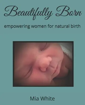 Gyönyörűen megszületni: a nők képessé tétele a természetes szüléshez - Beautifully Born: empowering women for natural birth