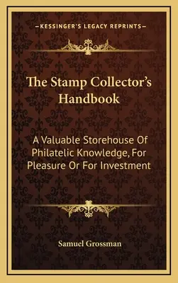 A bélyeggyűjtő kézikönyve: A filatéliai ismeretek értékes tárháza, kedvtelésből vagy befektetés céljából - The Stamp Collector's Handbook: A Valuable Storehouse Of Philatelic Knowledge, For Pleasure Or For Investment