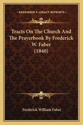 Traktátusok az egyházról és az imakönyvről Frederick W. Faber (1840) - Tracts On The Church And The Prayerbook By Frederick W. Faber (1840)