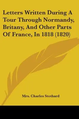 Levelek egy 1818-as normandiai, britanniai és más franciaországi körút során írt levelek (1820) - Letters Written During A Tour Through Normandy, Britany, And Other Parts Of France, In 1818 (1820)