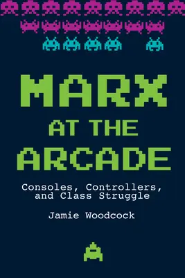 Marx a játékteremben: Consoles, Controllers, and Class Struggle (Konzolok, kontrollerek és osztályharc) - Marx at the Arcade: Consoles, Controllers, and Class Struggle