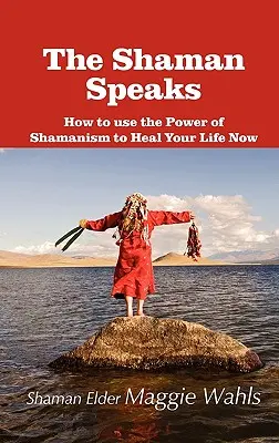 A sámán beszél: Hogyan használd a sámánizmus erejét az életed meggyógyítására most - The Shaman Speaks: How to Use the Power of Shamanism to Heal Your Life Now