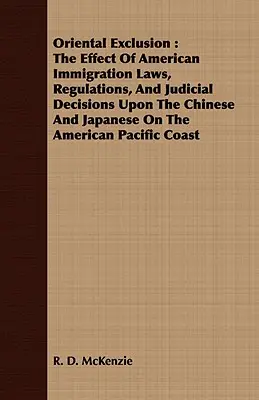 Keleti kirekesztés: Az amerikai bevándorlási törvények, rendeletek és bírói döntések hatása a kínaiakra és japánokra az amerikai - Oriental Exclusion: The Effect Of American Immigration Laws, Regulations, And Judicial Decisions Upon The Chinese And Japanese On The Amer