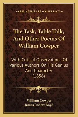 The Task, Table Talk, And Other Poems Of William Cowper: Különböző szerzők kritikai észrevételeivel a zsenialitásáról és jelleméről. - The Task, Table Talk, And Other Poems Of William Cowper: With Critical Observations Of Various Authors On His Genius And Character