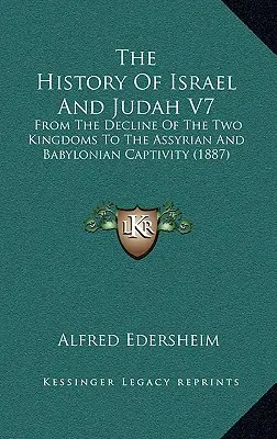 Izrael és Júda története V7: A két királyság hanyatlásától az asszír és babiloni fogságig (1887) - The History Of Israel And Judah V7: From The Decline Of The Two Kingdoms To The Assyrian And Babylonian Captivity (1887)