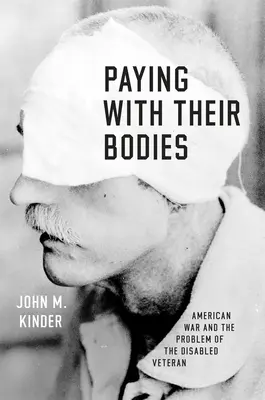 A testükkel fizetnek: Az amerikai háború és a rokkant veteránok problémája - Paying with Their Bodies: American War and the Problem of the Disabled Veteran