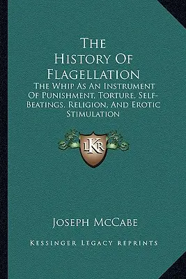 A flagelláció története: Az ostor, mint a büntetés, kínzás, önverés, vallás és erotikus izgatás eszköze - The History Of Flagellation: The Whip As An Instrument Of Punishment, Torture, Self-Beatings, Religion, And Erotic Stimulation