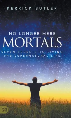 Már nem pusztán halandók: Hét titok a természetfeletti élet megéléséhez - No Longer Mere Mortals: Seven Secrets to Living the Supernatural Life