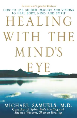 Gyógyítás az elme szemével: Hogyan használjuk az irányított képzeletet és a látomásokat a test, az elme és a lélek gyógyítására? - Healing with the Mind's Eye: How to Use Guided Imagery and Visions to Heal Body, Mind, and Spirit