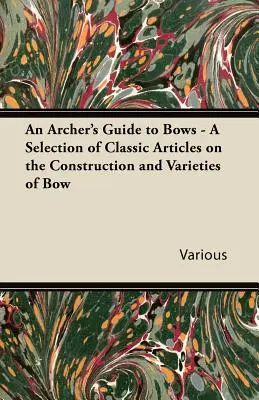 Az íjászok íjászkalauza - Válogatás klasszikus cikkekből az íjak felépítéséről és fajtáiról - An Archer's Guide to Bows - A Selection of Classic Articles on the Construction and Varieties of Bow