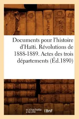 Documents Pour l'Histoire d'Hati. Az 1888-1889-es forradalmak. Actes Des Trois Dpartements (1890. d.) - Documents Pour l'Histoire d'Hati. Rvolutions de 1888-1889. Actes Des Trois Dpartements (d.1890)