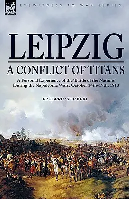 Lipcse - titánok összecsapása: személyes élmény a napóleoni háborúk idején, 1813. október 14-19., a 