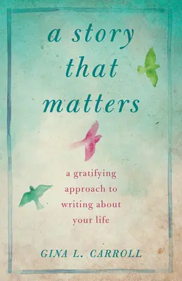 Egy történet, ami számít: A Gratifying Approach to Writing about Your Life (Az életedről való írás örömteli megközelítése) - A Story That Matters: A Gratifying Approach to Writing about Your Life