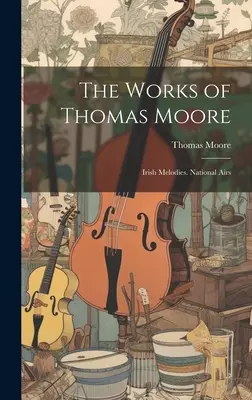 Thomas Moore művei: Ír dallamok. Nemzeti dalok - The Works of Thomas Moore: Irish Melodies. National Airs