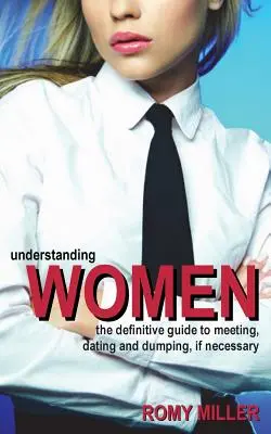 A nők megértése: A találkozás, a randizás és szükség esetén a dobás végleges útmutatója - Understanding Women: The Definitive Guide to Meeting, Dating and Dumping, If Necessary