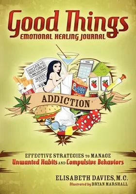 Good Things Emotional Healing Journal: Addiction: Hatékony stratégiák a nemkívánatos szokások és kényszeres viselkedésmódok kezeléséhez - Good Things Emotional Healing Journal: Addiction: Effective Strategies to Manage Unwanted Habits and Compulsive Behaviors