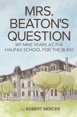 Beaton asszony kérdése : Kilenc évem a halifaxi Vakok Iskolájában - Mrs. Beaton's Question: My Nine Years at the Halifax School for the Blind