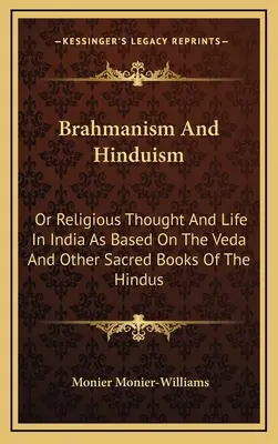 A brahmanizmus és a hinduizmus: Avagy vallásos gondolkodás és élet Indiában a Véda és a hinduk más szent könyvei alapján - Brahmanism And Hinduism: Or Religious Thought And Life In India As Based On The Veda And Other Sacred Books Of The Hindus