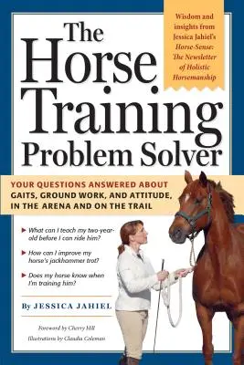 A lókiképzési problémamegoldó: Válaszolt kérdések a jármódokról, a talajmunkáról és a viselkedésről, a lovardában és a terepen. - The Horse Training Problem Solver: Your Questions Answered about Gaits, Ground Work, and Attitude, in the Arena and on the Trail