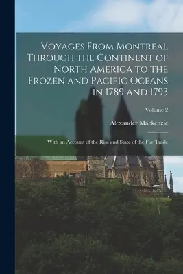 Utazások Montrealból Észak-Amerika kontinensén keresztül a fagyos és a Csendes-óceánig 1789-ben és 1793-ban: A felemelkedés és az állapotok leírásával - Voyages From Montreal Through the Continent of North America to the Frozen and Pacific Oceans in 1789 and 1793: With an Account of the Rise and State