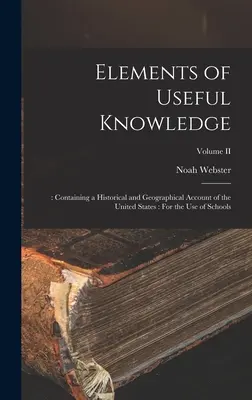 A hasznos tudás elemei: : Tartalmazza az Egyesült Államok történeti és földrajzi beszámolóját: Iskolai használatra; II. kötet - Elements of Useful Knowledge: : Containing a Historical and Geographical Account of the United States: For the Use of Schools; Volume II