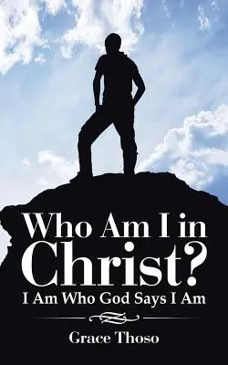 Ki vagyok én Krisztusban?: Az vagyok, akinek Isten mond engem - Who Am I in Christ?: I Am Who God Says I Am