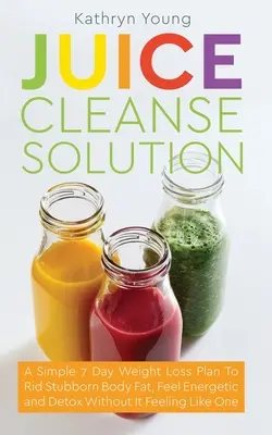 Juice Cleanse Solution (Řešení šťávové očisty): Svačinový plán: Jednoduchý sedmidenní hubnoucí plán, jak se zbavit úporného tuku, cítit se energicky a detoxikovat se, aniž byste se cítili jako na d - Juice Cleanse Solution: A Simple 7 Day Weight Loss Plan to Rid Stubborn Body Fat, Feel Energetic, and Detox Without Feeling Like You're on a D