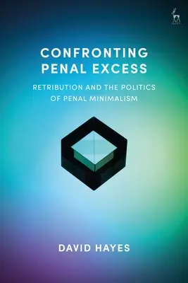 Szembeszállás a büntetőjogi túlkapásokkal: A megtorlás és a büntetőjogi minimalizmus politikája - Confronting Penal Excess: Retribution and the Politics of Penal Minimalism