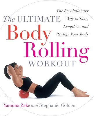 A végső Body Rolling edzés: A forradalmi módszer a test feszesítésére, meghosszabbítására és újrahangolására - The Ultimate Body Rolling Workout: The Revolutionary Way to Tone, Lengthen, and Realign Your Body