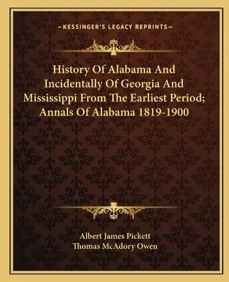 History of Alabama And Incidentally Of Georgia and Mississippi From The Earliest Period; Annals Of Alabama 1819-1900 - History Of Alabama And Incidentally Of Georgia And Mississippi From The Earliest Period; Annals Of Alabama 1819-1900