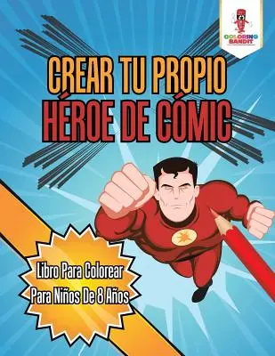 Crear Tu Propio Hroe De Cmic: Libro Para Colorear Para Nios De 8 Aos